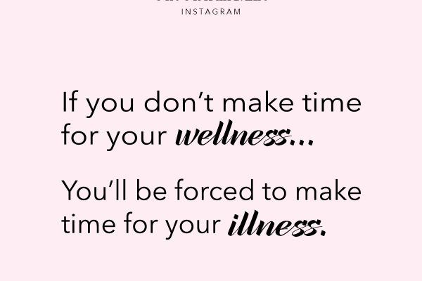 if you don't make time for wellness you'll be forced to make time for your illness - quote